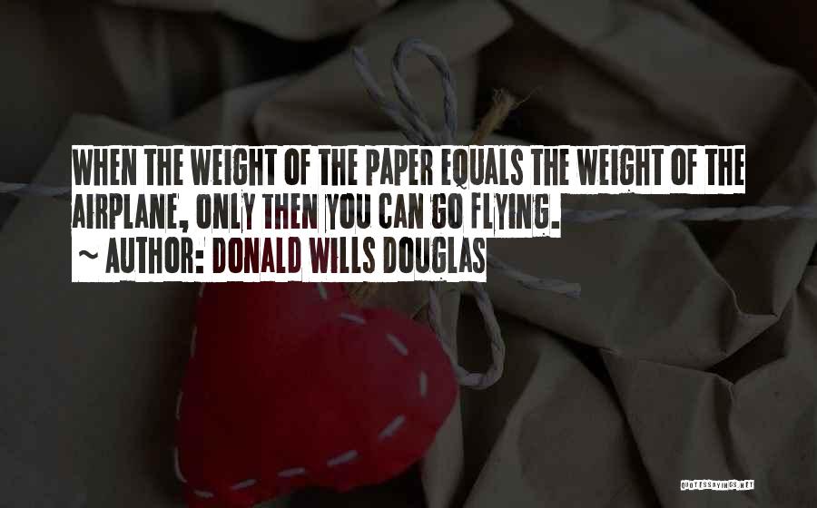 Donald Wills Douglas Quotes: When The Weight Of The Paper Equals The Weight Of The Airplane, Only Then You Can Go Flying.