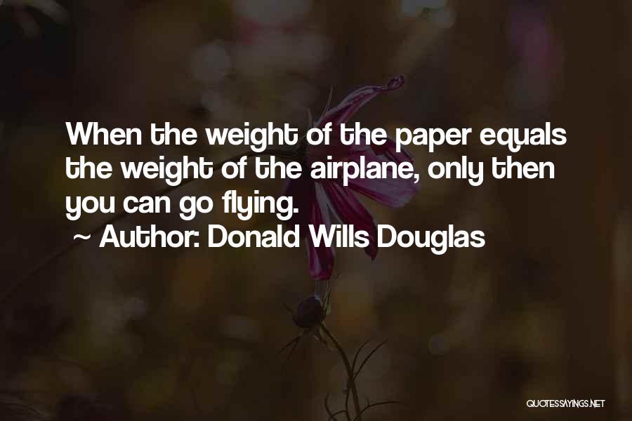 Donald Wills Douglas Quotes: When The Weight Of The Paper Equals The Weight Of The Airplane, Only Then You Can Go Flying.