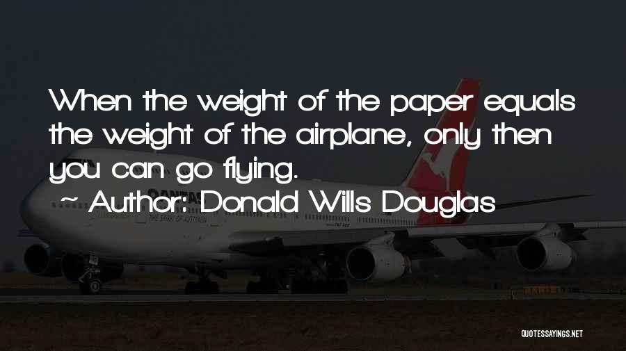 Donald Wills Douglas Quotes: When The Weight Of The Paper Equals The Weight Of The Airplane, Only Then You Can Go Flying.