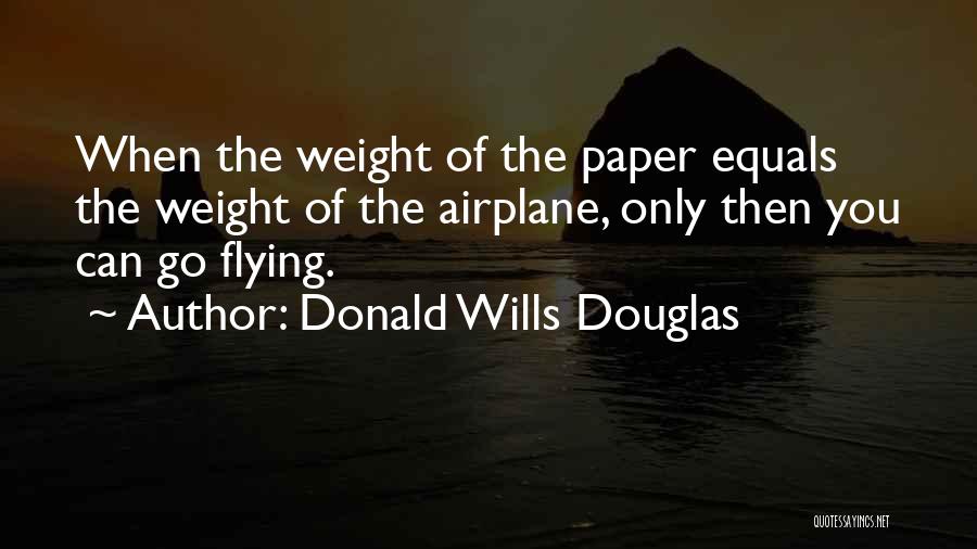 Donald Wills Douglas Quotes: When The Weight Of The Paper Equals The Weight Of The Airplane, Only Then You Can Go Flying.