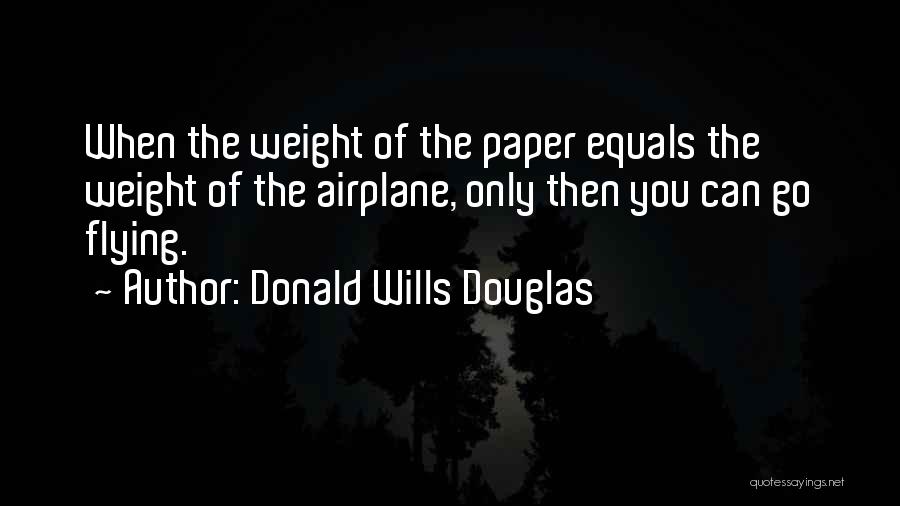 Donald Wills Douglas Quotes: When The Weight Of The Paper Equals The Weight Of The Airplane, Only Then You Can Go Flying.