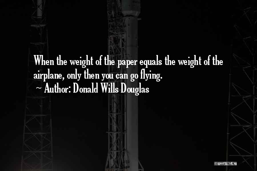 Donald Wills Douglas Quotes: When The Weight Of The Paper Equals The Weight Of The Airplane, Only Then You Can Go Flying.