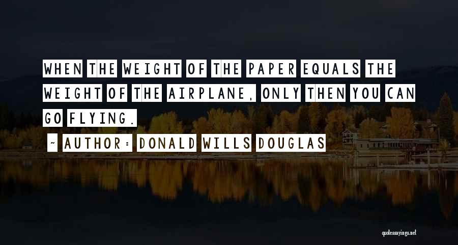 Donald Wills Douglas Quotes: When The Weight Of The Paper Equals The Weight Of The Airplane, Only Then You Can Go Flying.