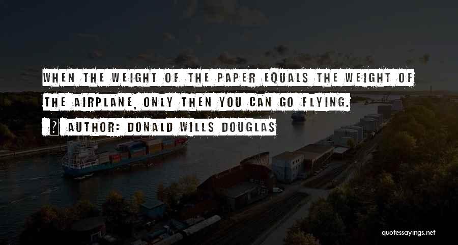 Donald Wills Douglas Quotes: When The Weight Of The Paper Equals The Weight Of The Airplane, Only Then You Can Go Flying.