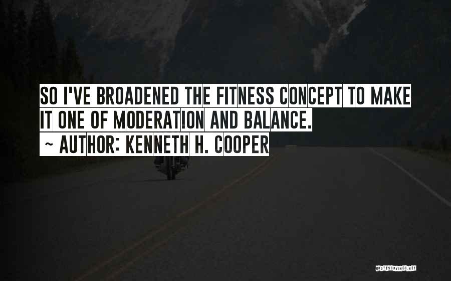 Kenneth H. Cooper Quotes: So I've Broadened The Fitness Concept To Make It One Of Moderation And Balance.