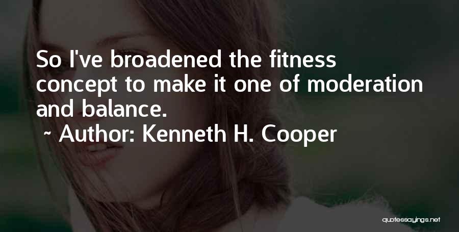 Kenneth H. Cooper Quotes: So I've Broadened The Fitness Concept To Make It One Of Moderation And Balance.