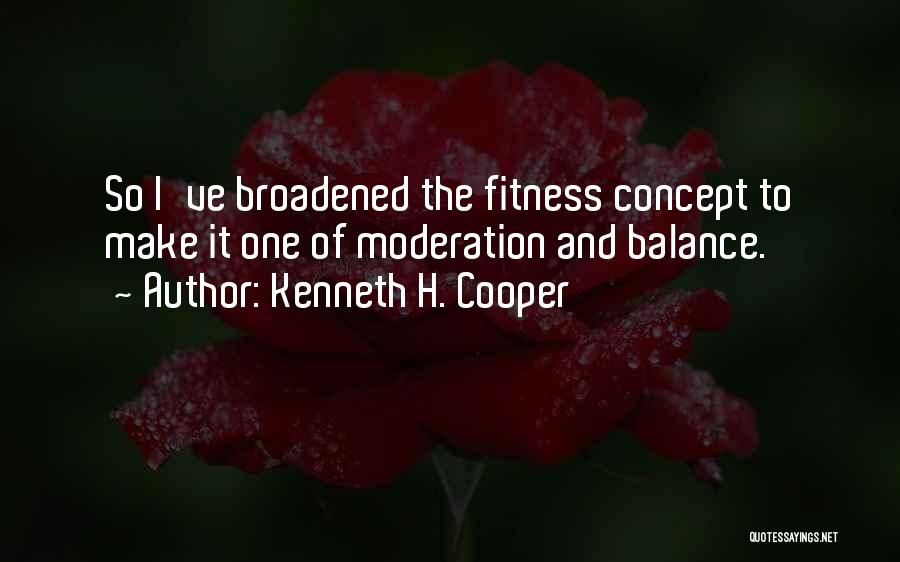 Kenneth H. Cooper Quotes: So I've Broadened The Fitness Concept To Make It One Of Moderation And Balance.