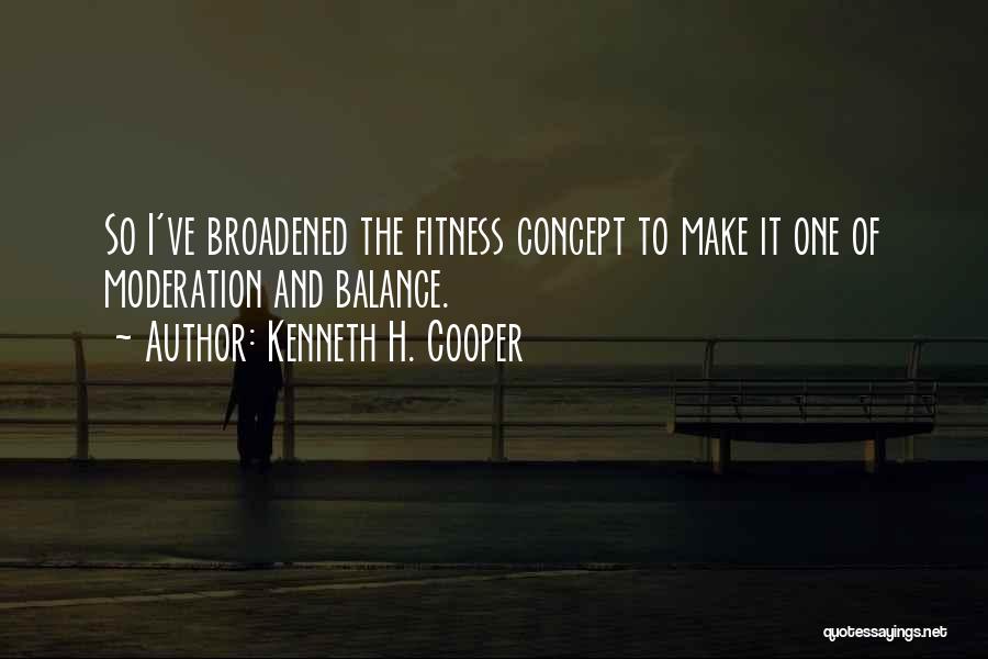 Kenneth H. Cooper Quotes: So I've Broadened The Fitness Concept To Make It One Of Moderation And Balance.