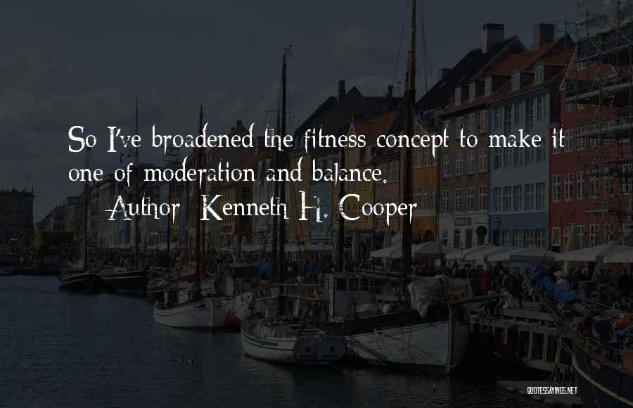 Kenneth H. Cooper Quotes: So I've Broadened The Fitness Concept To Make It One Of Moderation And Balance.