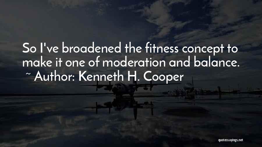 Kenneth H. Cooper Quotes: So I've Broadened The Fitness Concept To Make It One Of Moderation And Balance.