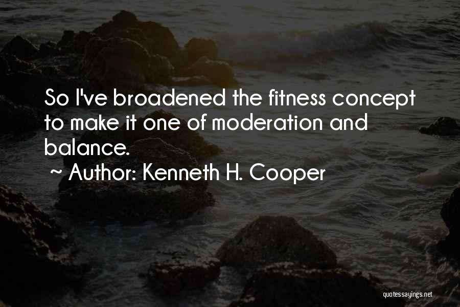 Kenneth H. Cooper Quotes: So I've Broadened The Fitness Concept To Make It One Of Moderation And Balance.