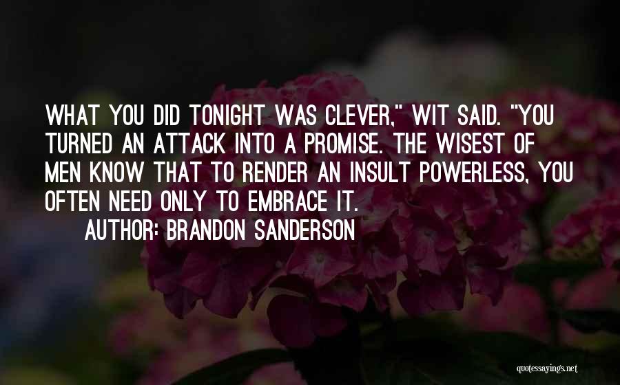 Brandon Sanderson Quotes: What You Did Tonight Was Clever, Wit Said. You Turned An Attack Into A Promise. The Wisest Of Men Know