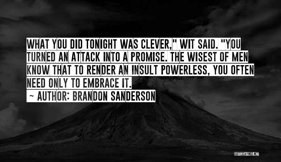 Brandon Sanderson Quotes: What You Did Tonight Was Clever, Wit Said. You Turned An Attack Into A Promise. The Wisest Of Men Know