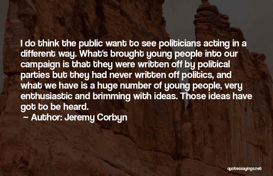 Jeremy Corbyn Quotes: I Do Think The Public Want To See Politicians Acting In A Different Way. What's Brought Young People Into Our