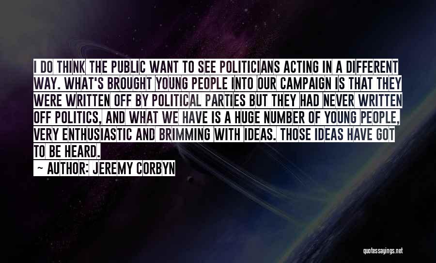 Jeremy Corbyn Quotes: I Do Think The Public Want To See Politicians Acting In A Different Way. What's Brought Young People Into Our