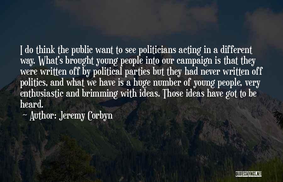 Jeremy Corbyn Quotes: I Do Think The Public Want To See Politicians Acting In A Different Way. What's Brought Young People Into Our