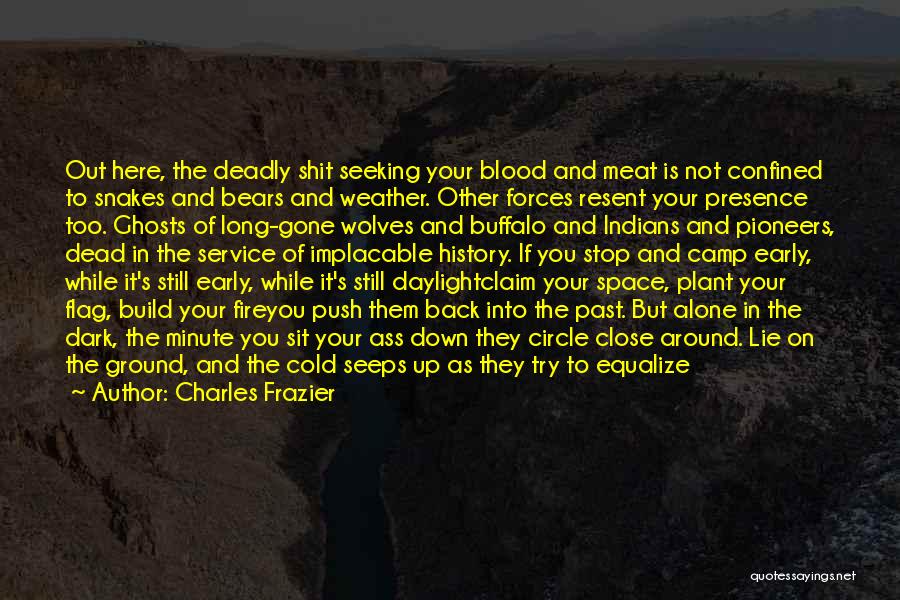 Charles Frazier Quotes: Out Here, The Deadly Shit Seeking Your Blood And Meat Is Not Confined To Snakes And Bears And Weather. Other