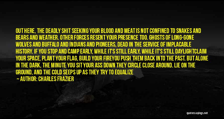 Charles Frazier Quotes: Out Here, The Deadly Shit Seeking Your Blood And Meat Is Not Confined To Snakes And Bears And Weather. Other