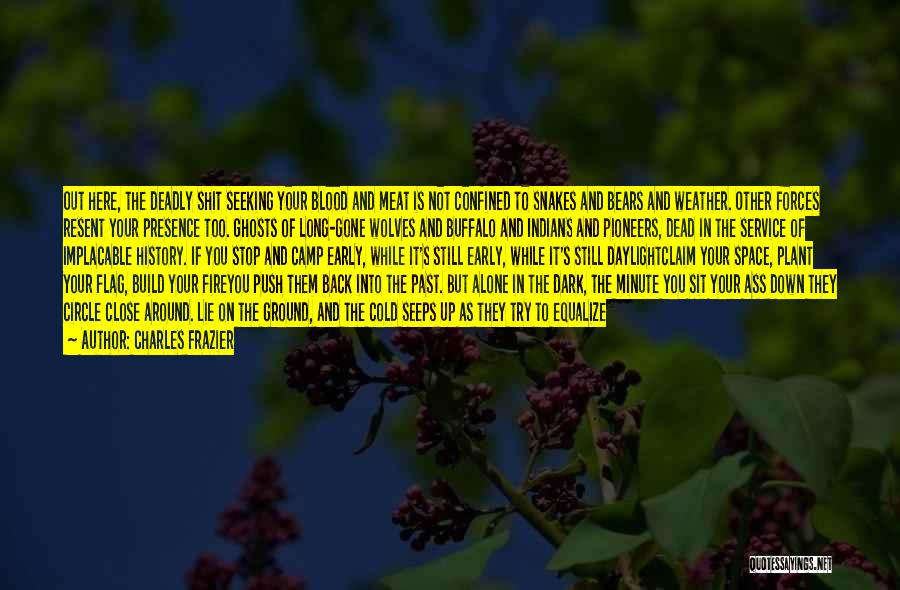 Charles Frazier Quotes: Out Here, The Deadly Shit Seeking Your Blood And Meat Is Not Confined To Snakes And Bears And Weather. Other