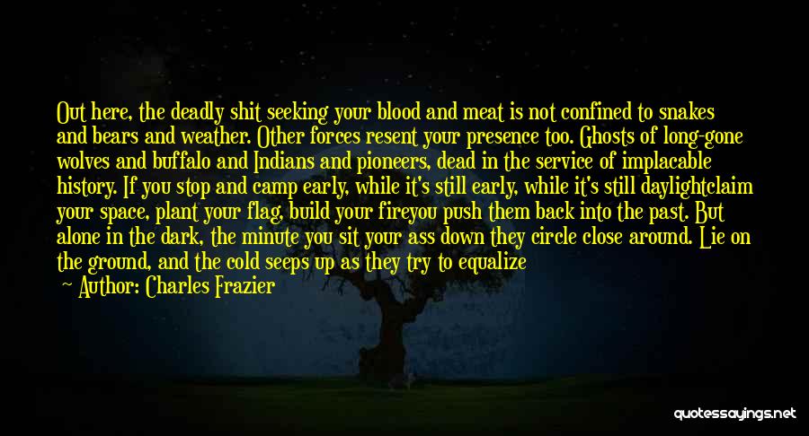 Charles Frazier Quotes: Out Here, The Deadly Shit Seeking Your Blood And Meat Is Not Confined To Snakes And Bears And Weather. Other