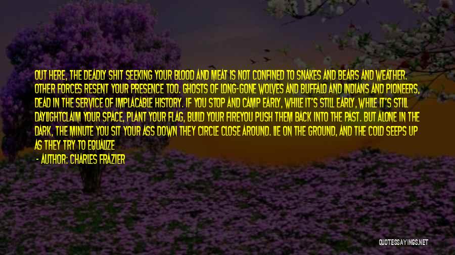 Charles Frazier Quotes: Out Here, The Deadly Shit Seeking Your Blood And Meat Is Not Confined To Snakes And Bears And Weather. Other