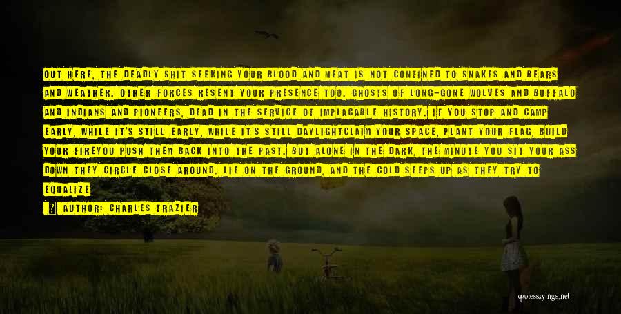 Charles Frazier Quotes: Out Here, The Deadly Shit Seeking Your Blood And Meat Is Not Confined To Snakes And Bears And Weather. Other