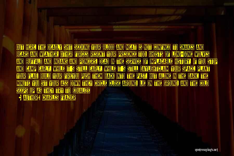 Charles Frazier Quotes: Out Here, The Deadly Shit Seeking Your Blood And Meat Is Not Confined To Snakes And Bears And Weather. Other