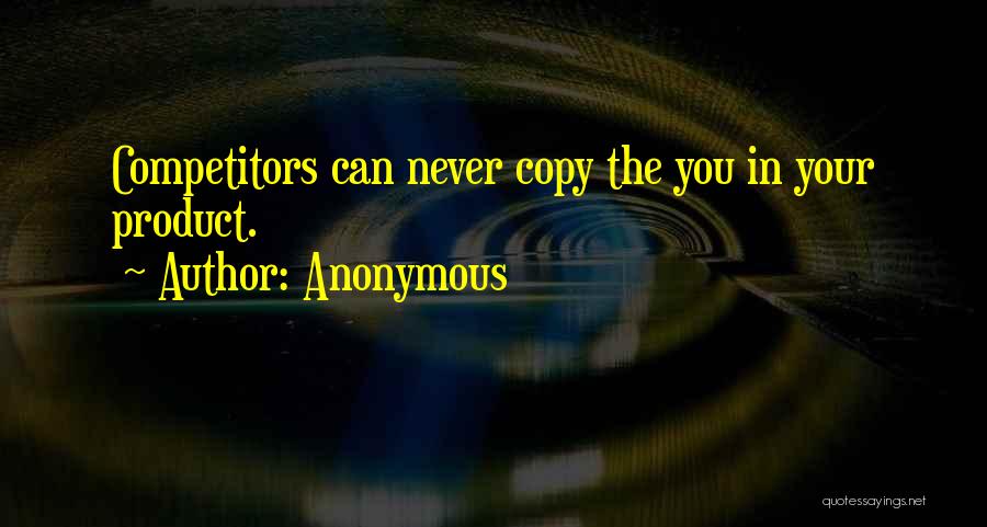 Anonymous Quotes: Competitors Can Never Copy The You In Your Product.