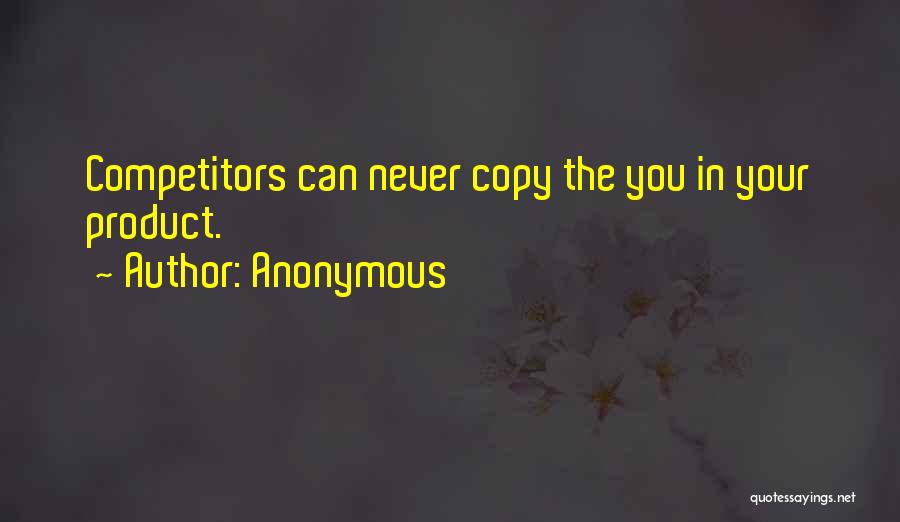 Anonymous Quotes: Competitors Can Never Copy The You In Your Product.