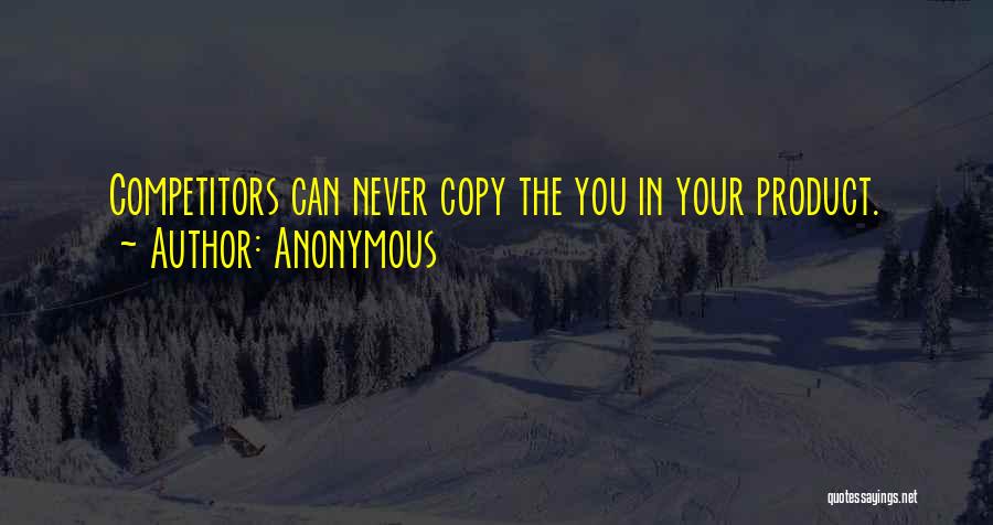 Anonymous Quotes: Competitors Can Never Copy The You In Your Product.