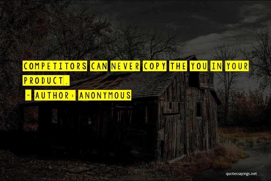 Anonymous Quotes: Competitors Can Never Copy The You In Your Product.