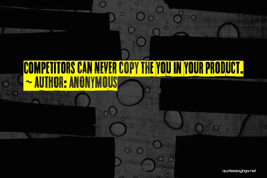 Anonymous Quotes: Competitors Can Never Copy The You In Your Product.