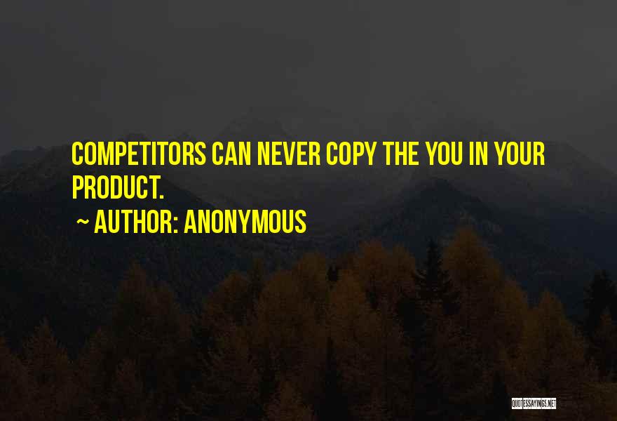 Anonymous Quotes: Competitors Can Never Copy The You In Your Product.