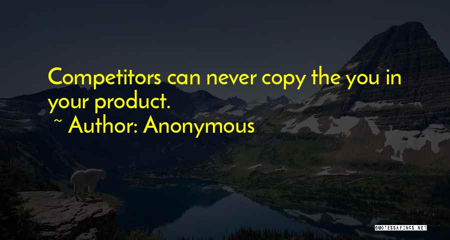 Anonymous Quotes: Competitors Can Never Copy The You In Your Product.