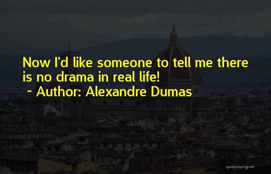 Alexandre Dumas Quotes: Now I'd Like Someone To Tell Me There Is No Drama In Real Life!