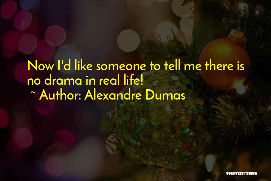 Alexandre Dumas Quotes: Now I'd Like Someone To Tell Me There Is No Drama In Real Life!