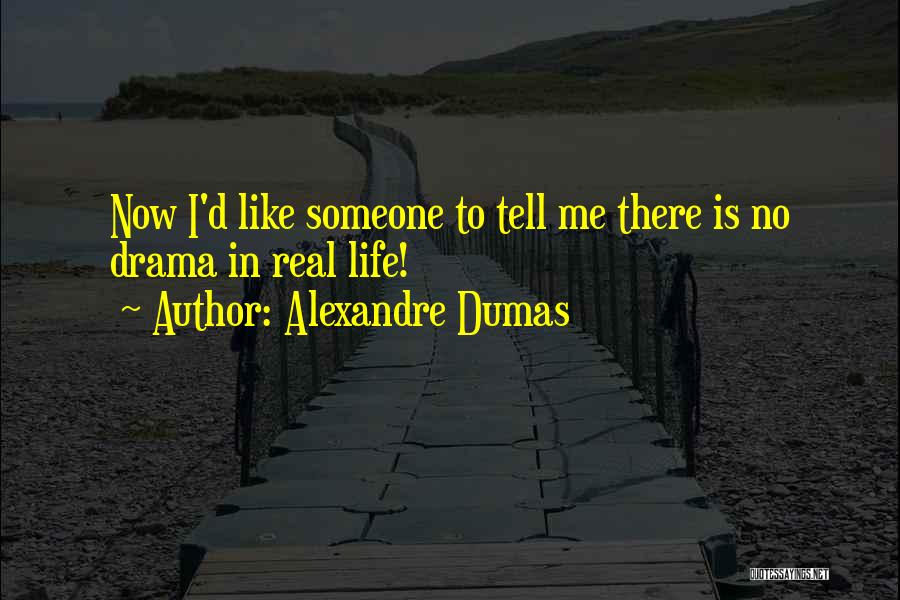 Alexandre Dumas Quotes: Now I'd Like Someone To Tell Me There Is No Drama In Real Life!