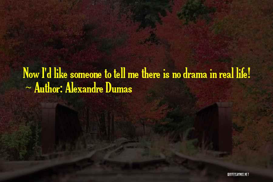 Alexandre Dumas Quotes: Now I'd Like Someone To Tell Me There Is No Drama In Real Life!