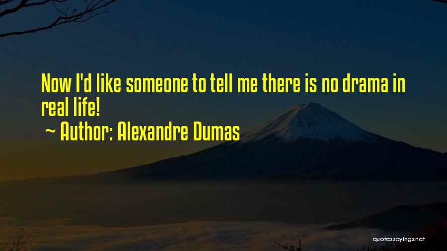 Alexandre Dumas Quotes: Now I'd Like Someone To Tell Me There Is No Drama In Real Life!