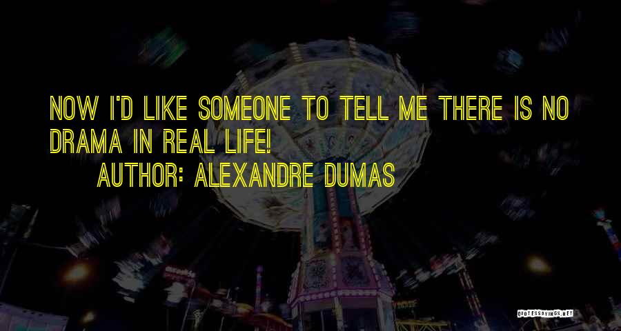 Alexandre Dumas Quotes: Now I'd Like Someone To Tell Me There Is No Drama In Real Life!