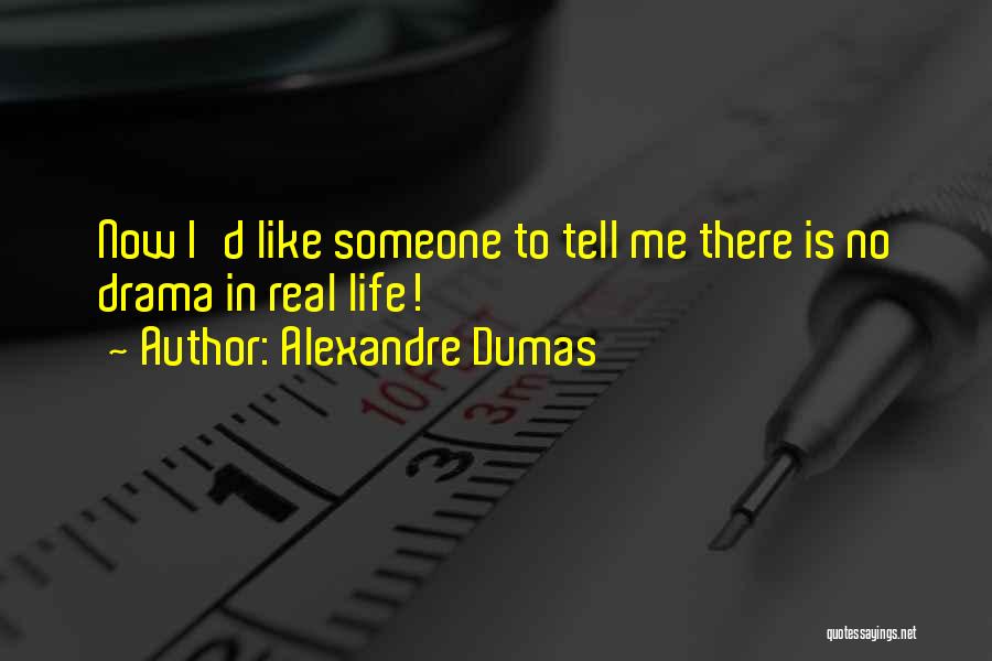 Alexandre Dumas Quotes: Now I'd Like Someone To Tell Me There Is No Drama In Real Life!