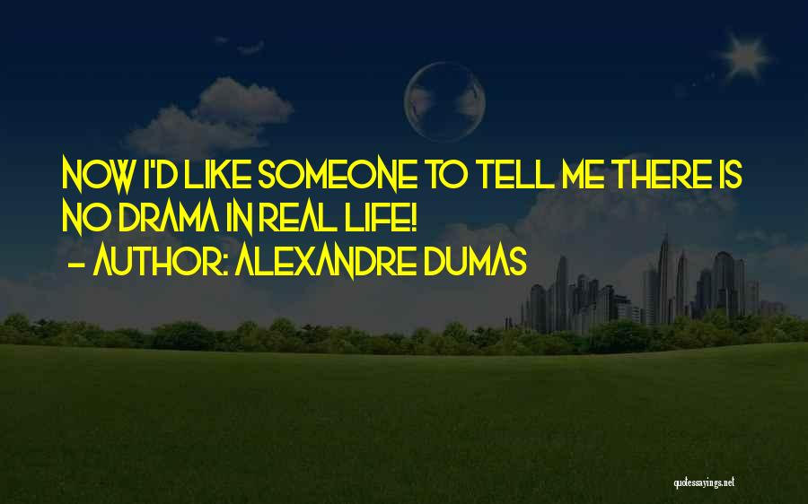 Alexandre Dumas Quotes: Now I'd Like Someone To Tell Me There Is No Drama In Real Life!