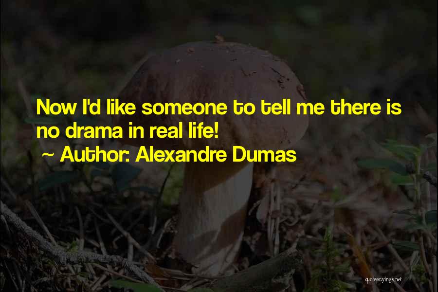 Alexandre Dumas Quotes: Now I'd Like Someone To Tell Me There Is No Drama In Real Life!