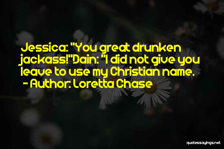 Loretta Chase Quotes: Jessica: You Great Drunken Jackass!dain: I Did Not Give You Leave To Use My Christian Name.