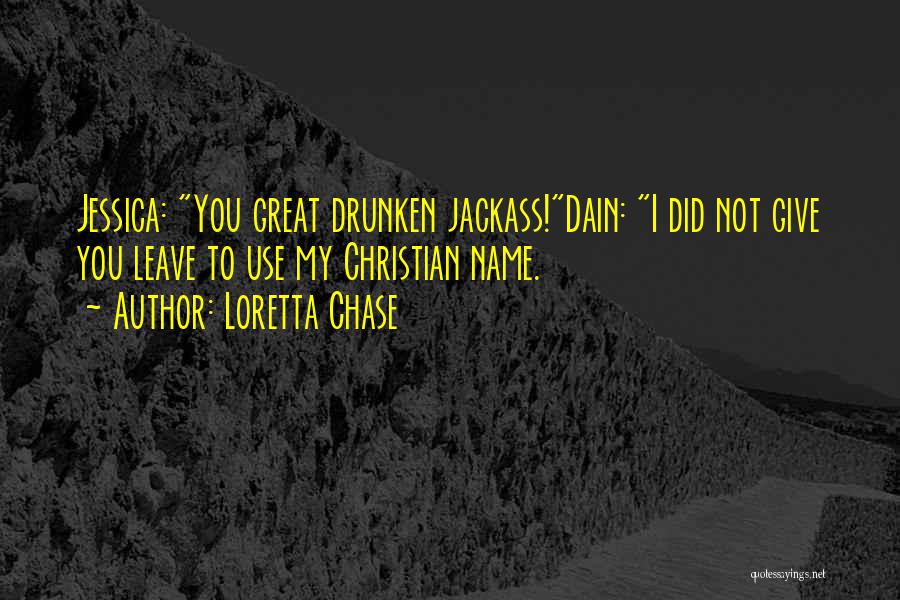 Loretta Chase Quotes: Jessica: You Great Drunken Jackass!dain: I Did Not Give You Leave To Use My Christian Name.