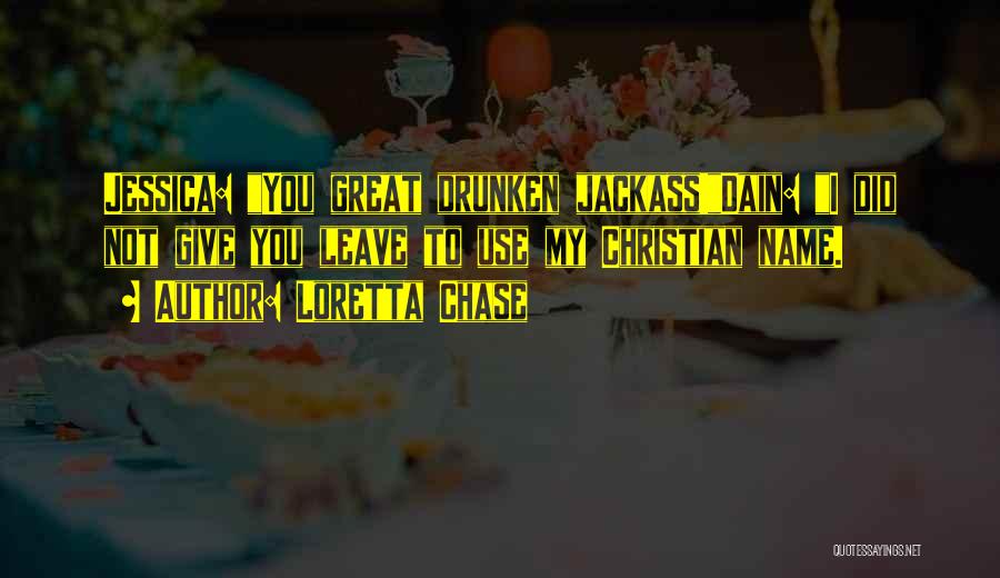 Loretta Chase Quotes: Jessica: You Great Drunken Jackass!dain: I Did Not Give You Leave To Use My Christian Name.