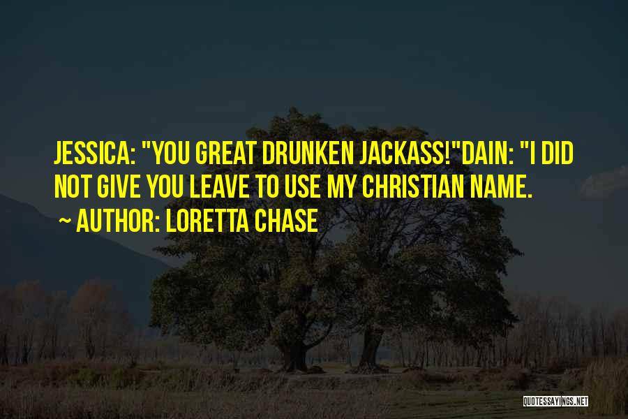 Loretta Chase Quotes: Jessica: You Great Drunken Jackass!dain: I Did Not Give You Leave To Use My Christian Name.