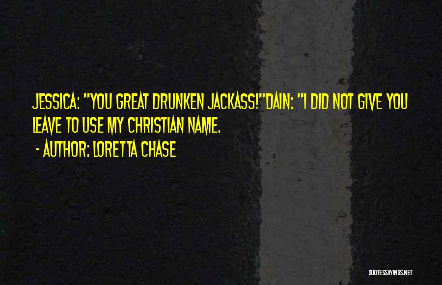 Loretta Chase Quotes: Jessica: You Great Drunken Jackass!dain: I Did Not Give You Leave To Use My Christian Name.