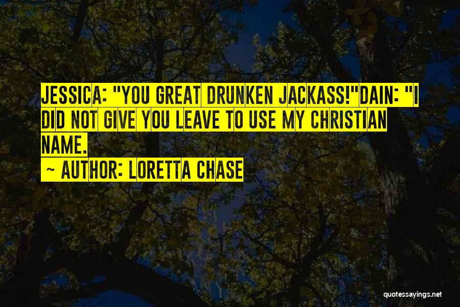 Loretta Chase Quotes: Jessica: You Great Drunken Jackass!dain: I Did Not Give You Leave To Use My Christian Name.