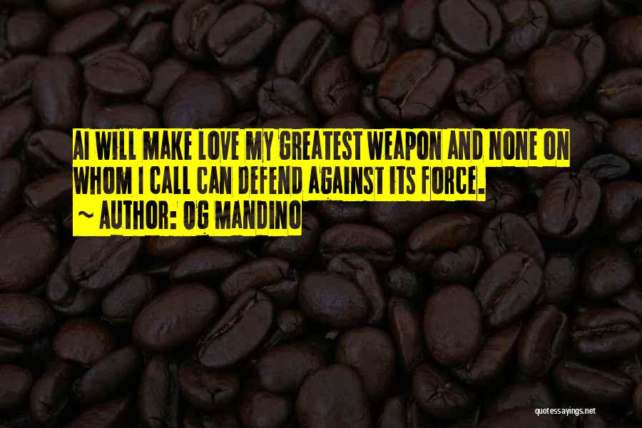 Og Mandino Quotes: Ai Will Make Love My Greatest Weapon And None On Whom I Call Can Defend Against Its Force.